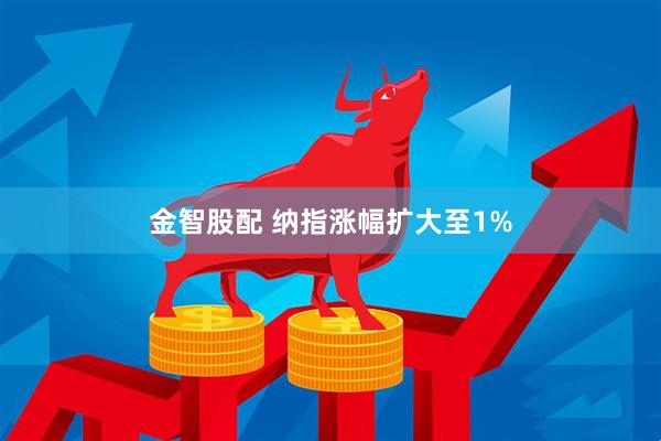 金智股配 纳指涨幅扩大至1%