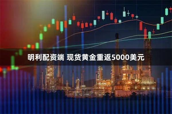 明利配资端 现货黄金重返5000美元