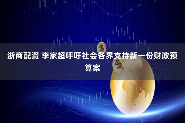 浙商配资 李家超呼吁社会各界支持新一份财政预算案