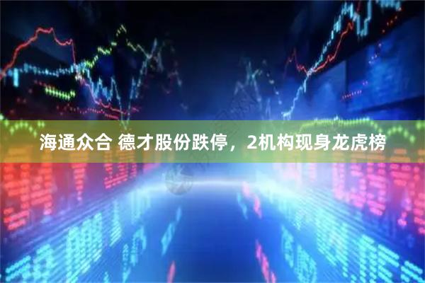 海通众合 德才股份跌停，2机构现身龙虎榜