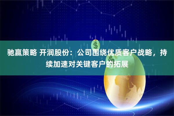 驰赢策略 开润股份：公司围绕优质客户战略，持续加速对关键客户的拓展
