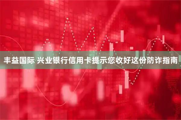 丰益国际 兴业银行信用卡提示您收好这份防诈指南
