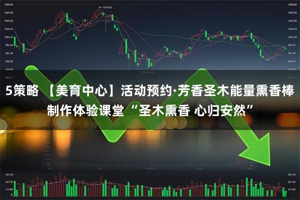 5策略 【美育中心】活动预约·芳香圣木能量熏香棒制作体验课堂 “圣木熏香 心归安然”
