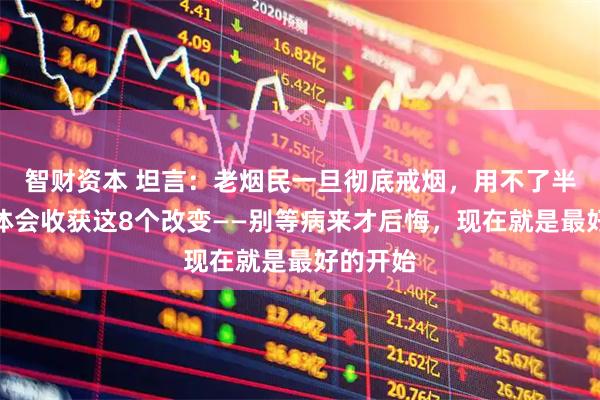 智财资本 坦言：老烟民一旦彻底戒烟，用不了半年，身体会收获这8个改变——别等病来才后悔，现在就是最好的开始