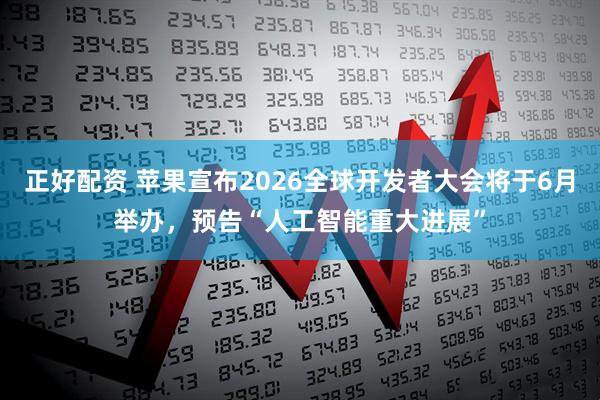 正好配资 苹果宣布2026全球开发者大会将于6月举办，预告“人工智能重大进展”