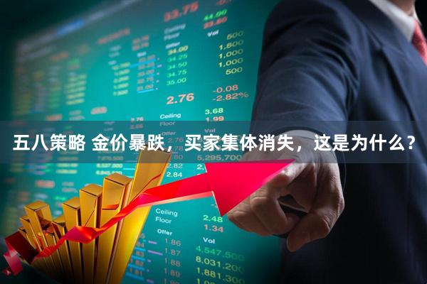 五八策略 金价暴跌，买家集体消失，这是为什么？
