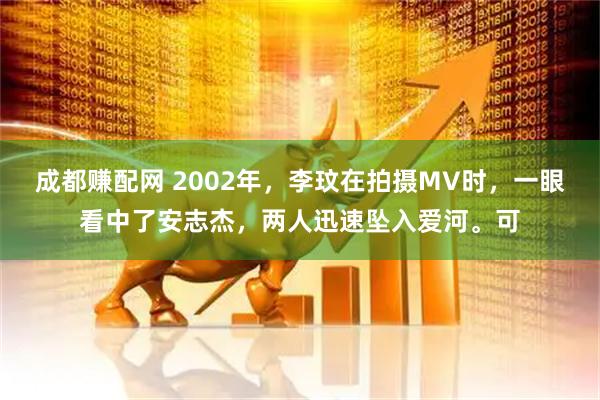 成都赚配网 2002年，李玟在拍摄MV时，一眼看中了安志杰，两人迅速坠入爱河。可