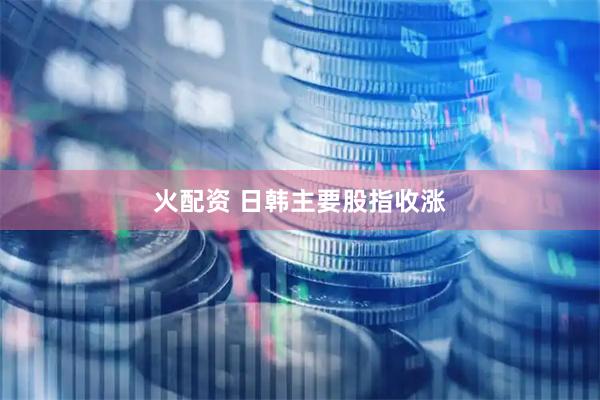 火配资 日韩主要股指收涨
