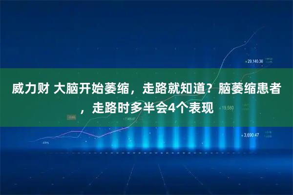 威力财 大脑开始萎缩，走路就知道？脑萎缩患者，走路时多半会4个表现