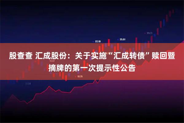 股查查 汇成股份：关于实施“汇成转债”赎回暨摘牌的第一次提示性公告