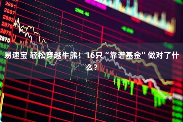 易速宝 轻松穿越牛熊！16只“靠谱基金”做对了什么？