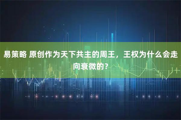 易策略 原创作为天下共主的周王，王权为什么会走向衰微的？