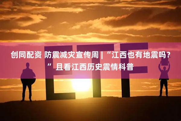 创同配资 防震减灾宣传周 | “江西也有地震吗？” 且看江西历史震情科普