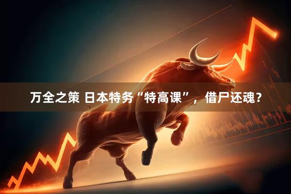 万全之策 日本特务“特高课”,借尸还魂?