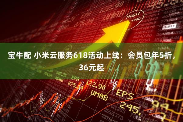 宝牛配 小米云服务618活动上线:会员包年5折,36元起