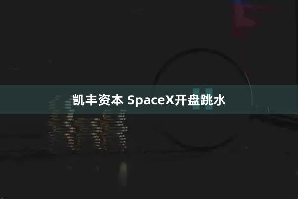 凯丰资本 SpaceX开盘跳水