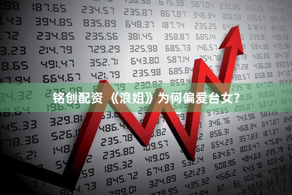 铭创配资 《浪姐》为何偏爱台女？