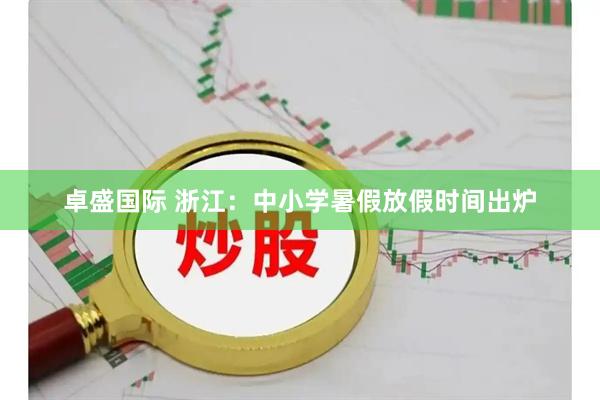 卓盛国际 浙江:中小学暑假放假时间出炉