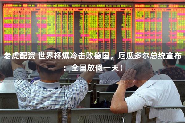 老虎配资 世界杯爆冷击败德国，厄瓜多尔总统宣布：全国放假一天！