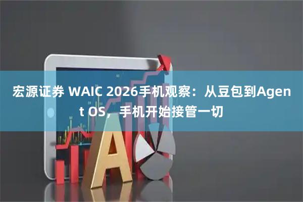 宏源证券 WAIC 2026手机观察:从豆包到Agent OS,手机开始接管一切