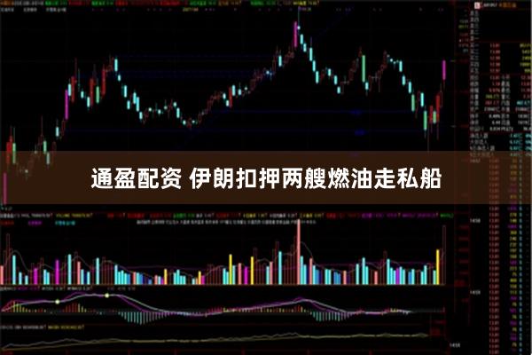 通盈配资 伊朗扣押两艘燃油走私船