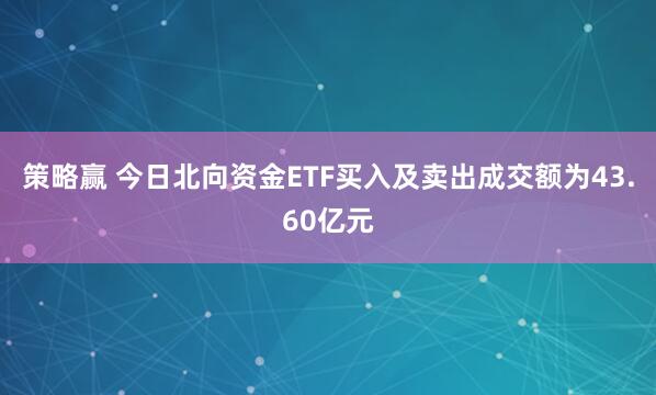 策略赢 今日北向资金ETF买入及卖出成交额为43.60亿元