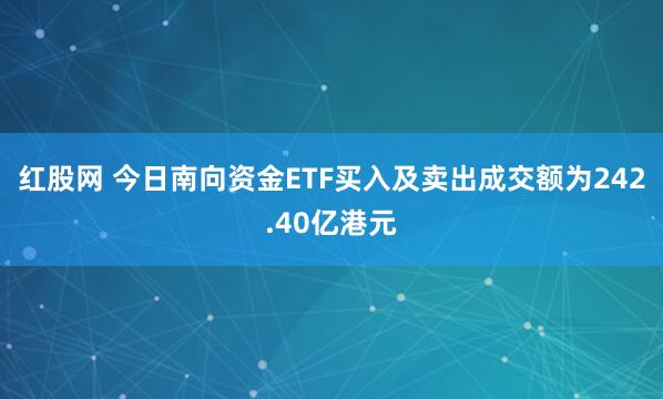 红股网 今日南向资金ETF买入及卖出成交额为242.40亿港元