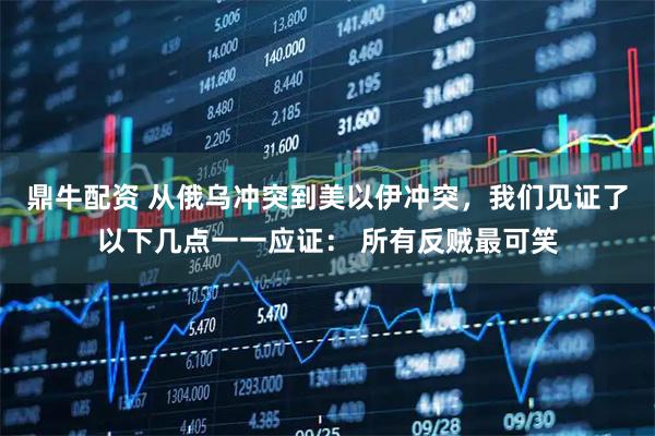 鼎牛配资 从俄乌冲突到美以伊冲突，我们见证了以下几点一一应证： 所有反贼最可笑