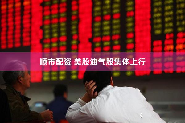顺市配资 美股油气股集体上行