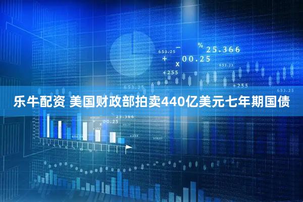 乐牛配资 美国财政部拍卖440亿美元七年期国债