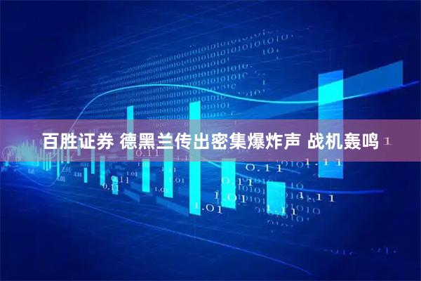 百胜证券 德黑兰传出密集爆炸声 战机轰鸣