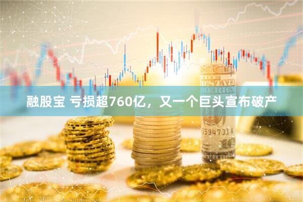融股宝 亏损超760亿，又一个巨头宣布破产
