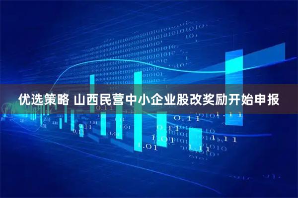 优选策略 山西民营中小企业股改奖励开始申报