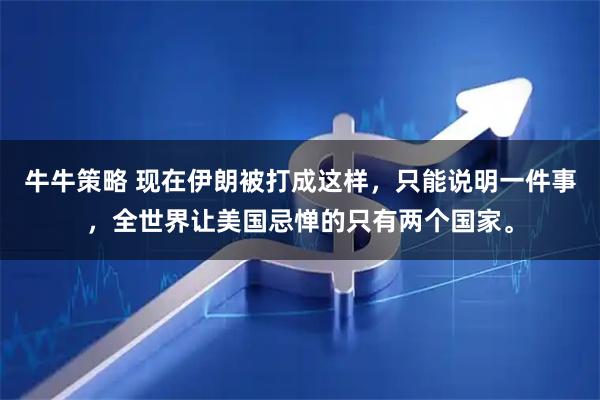 牛牛策略 现在伊朗被打成这样，只能说明一件事，全世界让美国忌惮的只有两个国家。