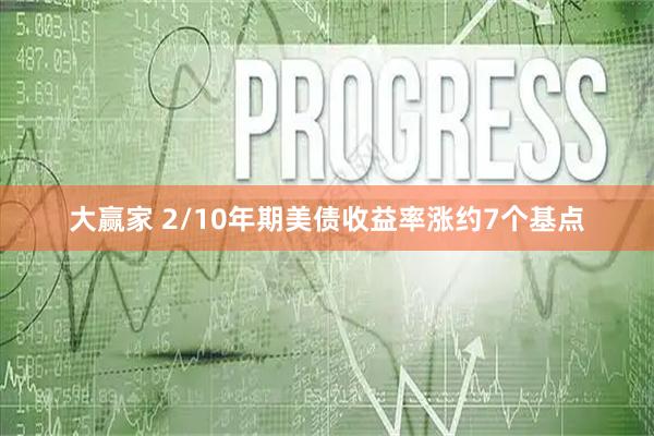 大赢家 2/10年期美债收益率涨约7个基点