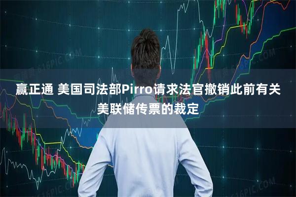 赢正通 美国司法部Pirro请求法官撤销此前有关美联储传票的裁定