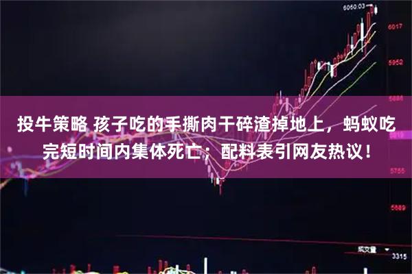 投牛策略 孩子吃的手撕肉干碎渣掉地上，蚂蚁吃完短时间内集体死亡；配料表引网友热议！
