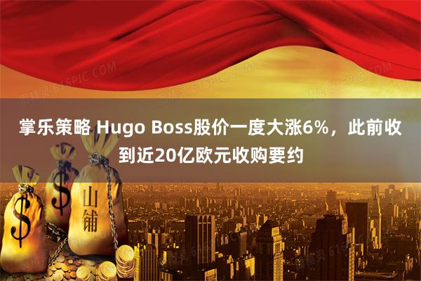掌乐策略 Hugo Boss股价一度大涨6%，此前收到近20亿欧元收购要约