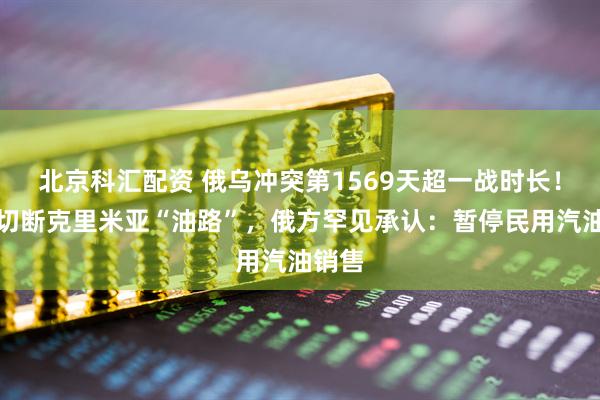 北京科汇配资 俄乌冲突第1569天超一战时长！乌军切断克里米亚“油路”，俄方罕见承认：暂停民用汽油销售