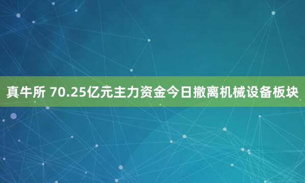 真牛所 70.25亿元主力资金今日撤离机械设备板块