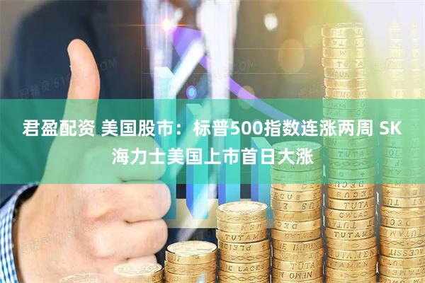 君盈配资 美国股市:标普500指数连涨两周 SK海力士美国上市首日大涨