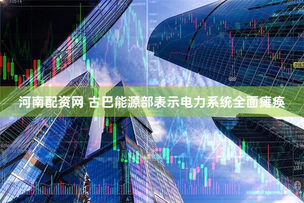 河南配资网 古巴能源部表示电力系统全面瘫痪