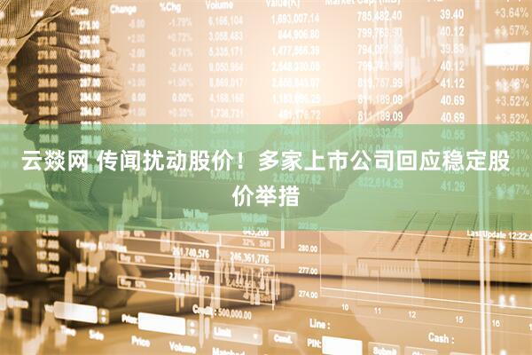 云燚网 传闻扰动股价！多家上市公司回应稳定股价举措
