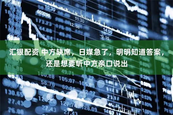 汇银配资 中方缺席，日媒急了，明明知道答案，还是想要听中方亲口说出