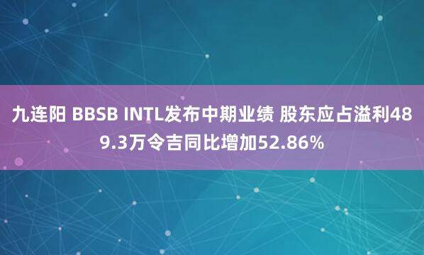 九连阳 BBSB INTL发布中期业绩 股东应占溢利489.3万令吉同比增加52.86%